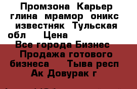 Промзона. Карьер глина, мрамор, оникс, известняк. Тульская обл.  › Цена ­ 250 000 000 - Все города Бизнес » Продажа готового бизнеса   . Тыва респ.,Ак-Довурак г.